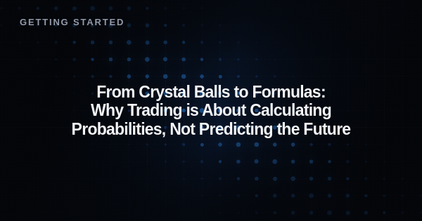 From Crystal Balls to Formulas: Why Trading is About Calculating Probabilities, Not Predicting the Future