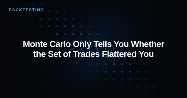 Monte Carlo Only Tells You Whether the Set of Trades Flattered You
