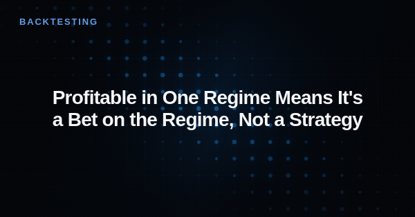 Profitable in One Regime Means It's a Bet on the Regime, Not a Strategy